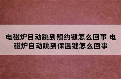 电磁炉自动跳到预约键怎么回事 电磁炉自动跳到保温键怎么回事